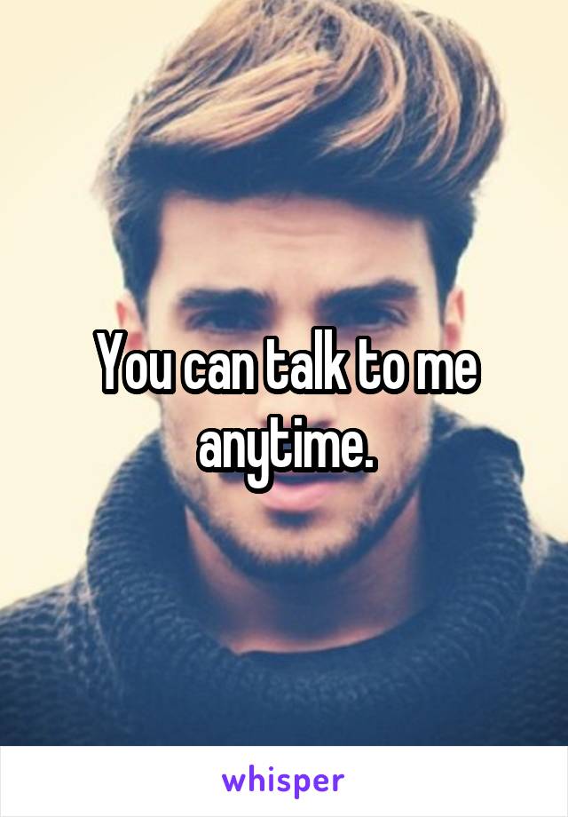 You can talk to me anytime.
