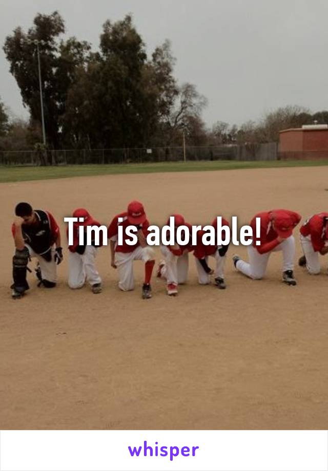 Tim is adorable!