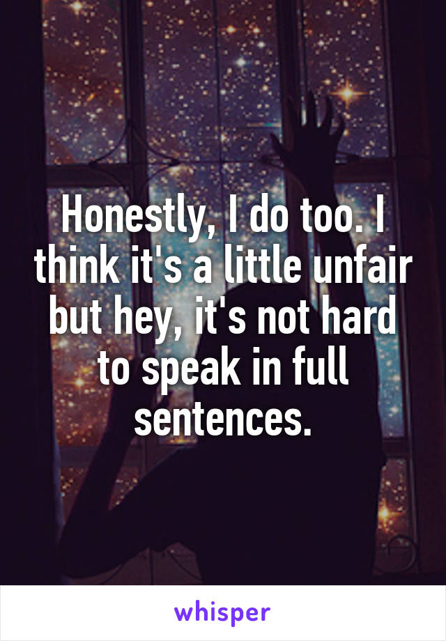 Honestly, I do too. I think it's a little unfair but hey, it's not hard to speak in full sentences.