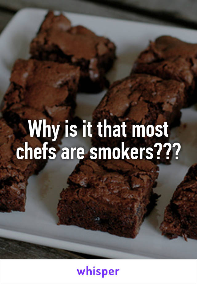 Why is it that most chefs are smokers???