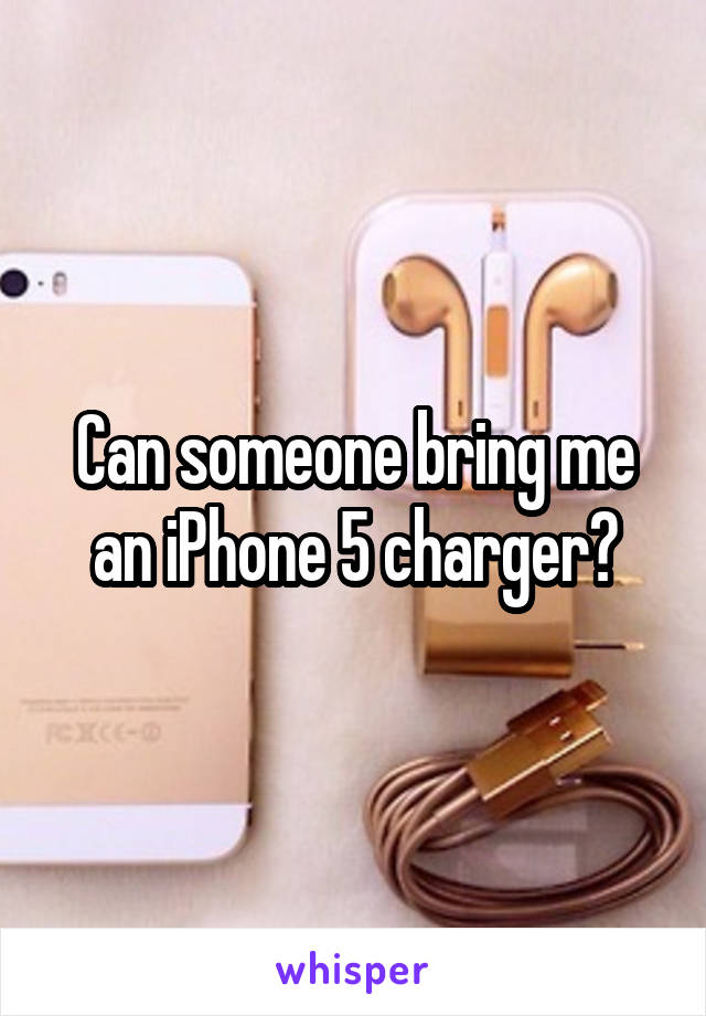 Can someone bring me an iPhone 5 charger?