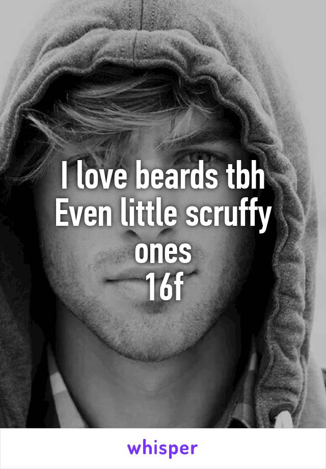 I love beards tbh
Even little scruffy ones
16f