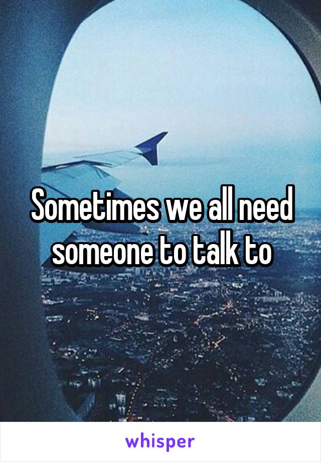 Sometimes we all need someone to talk to
