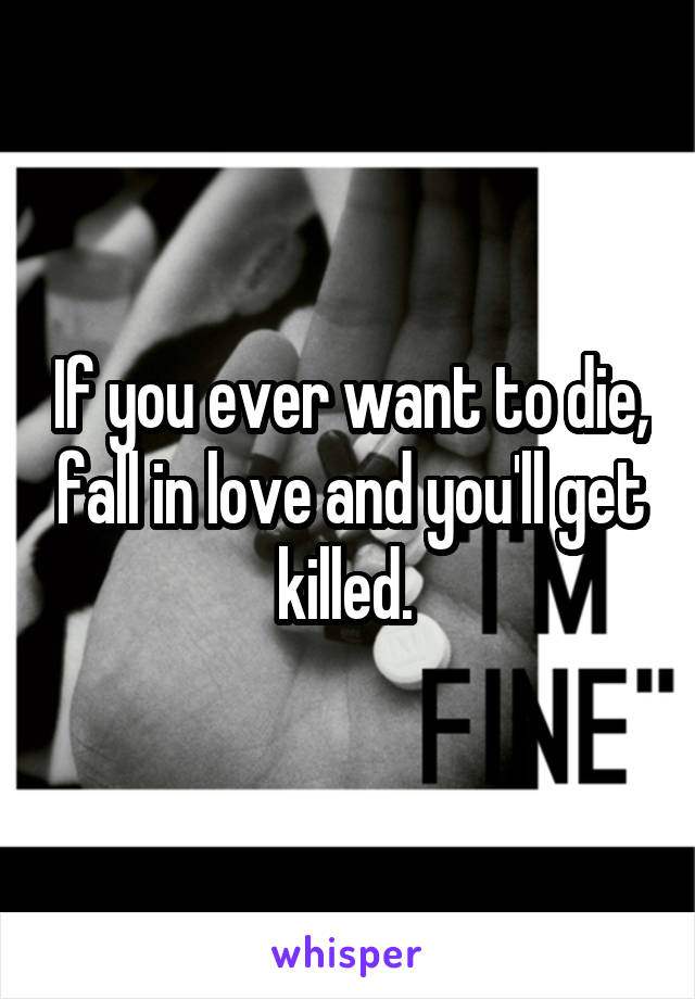 If you ever want to die, fall in love and you'll get killed. 