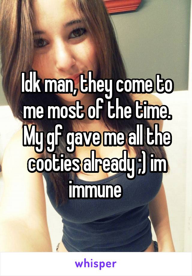 Idk man, they come to me most of the time. My gf gave me all the cooties already ;) im immune 