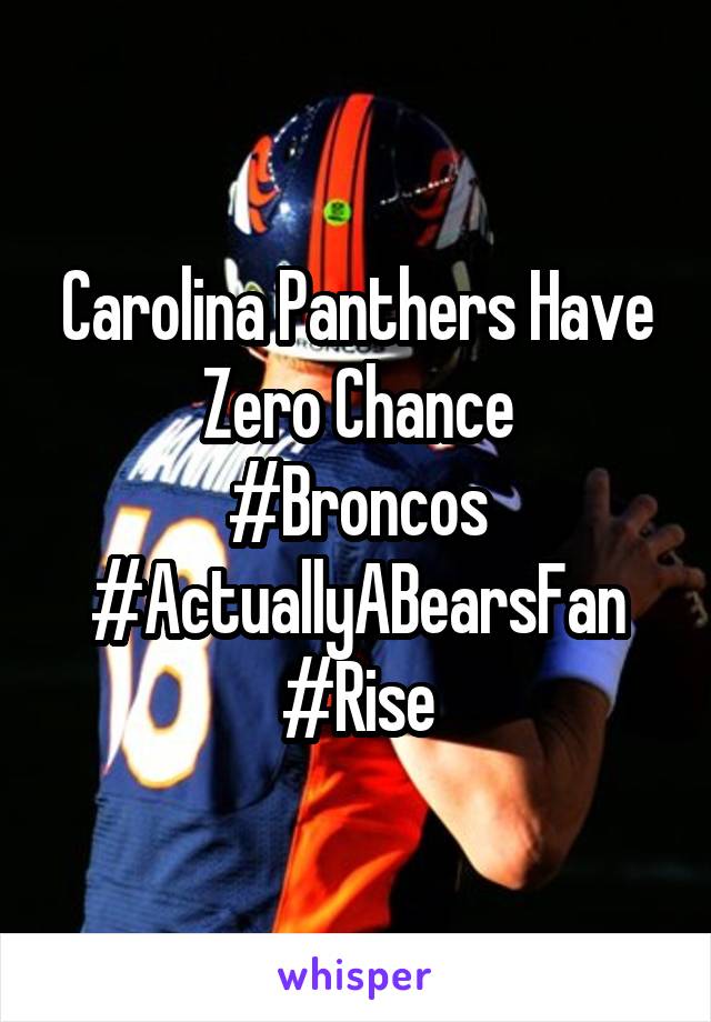 Carolina Panthers Have Zero Chance
#Broncos
#ActuallyABearsFan
#Rise