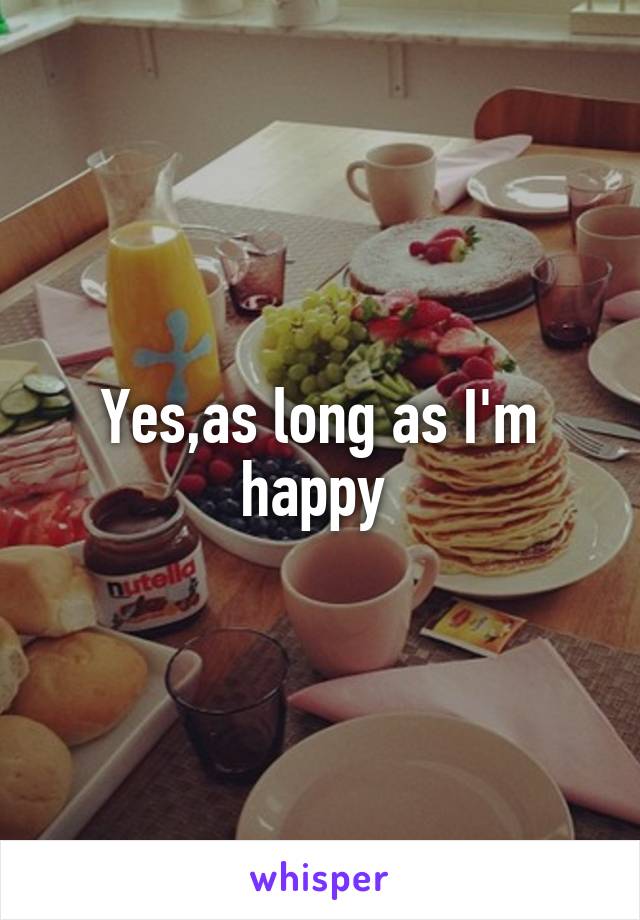 Yes,as long as I'm happy 