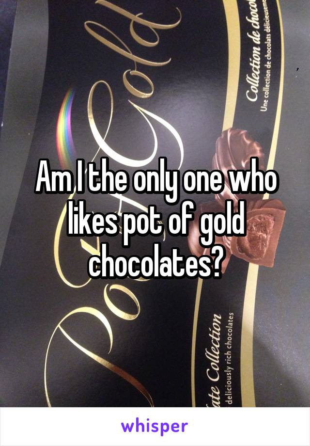 Am I the only one who likes pot of gold chocolates?