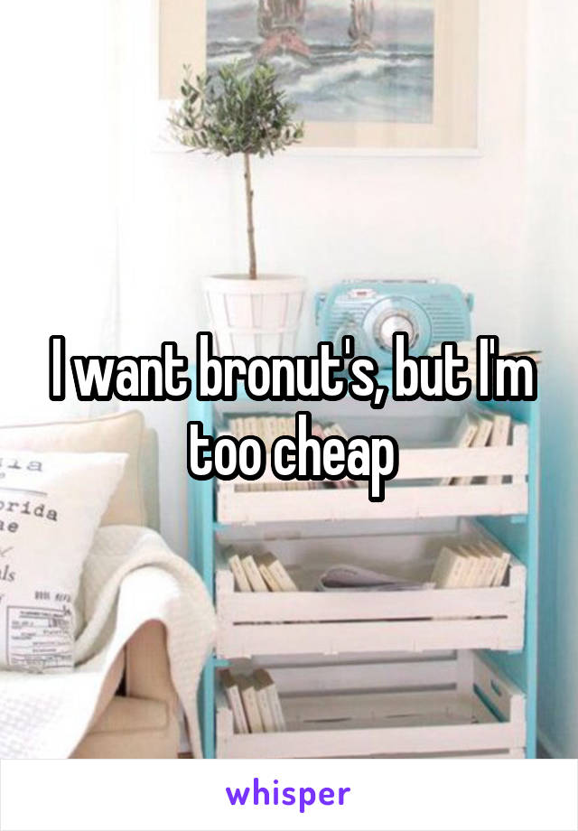 I want bronut's, but I'm too cheap