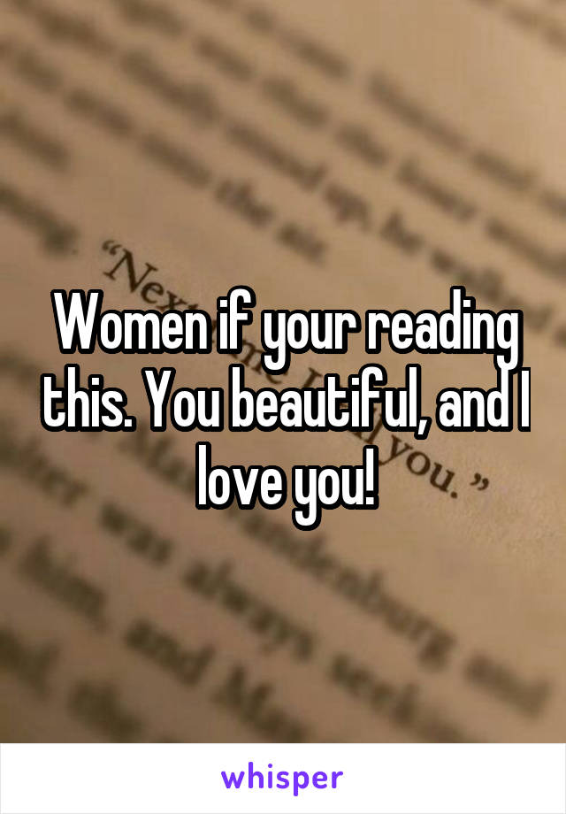 Women if your reading this. You beautiful, and I love you!