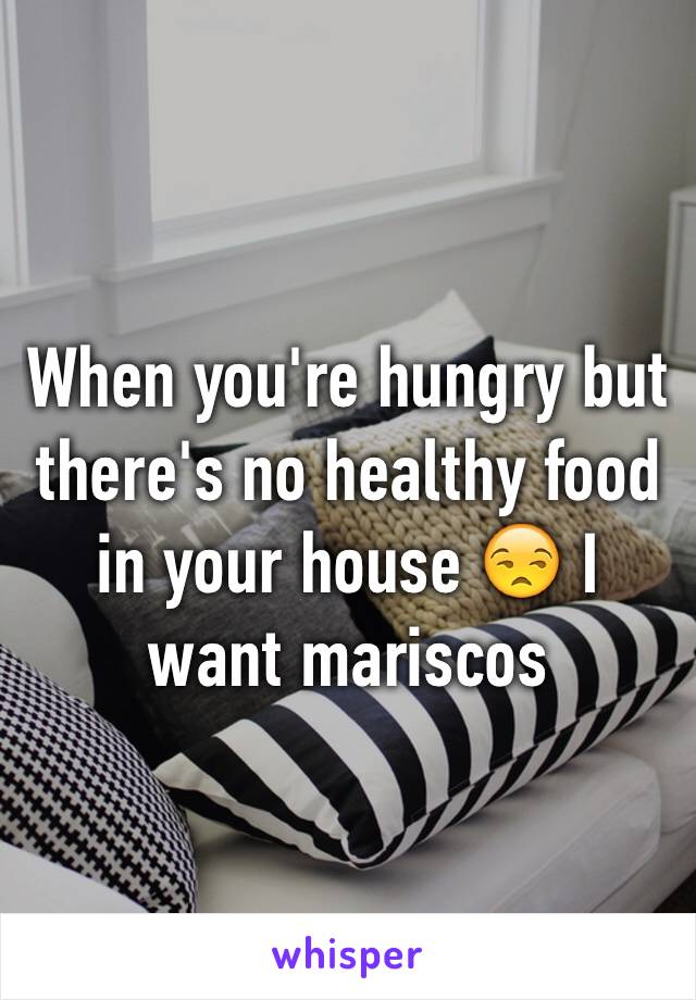 When you're hungry but there's no healthy food in your house 😒 I want mariscos 