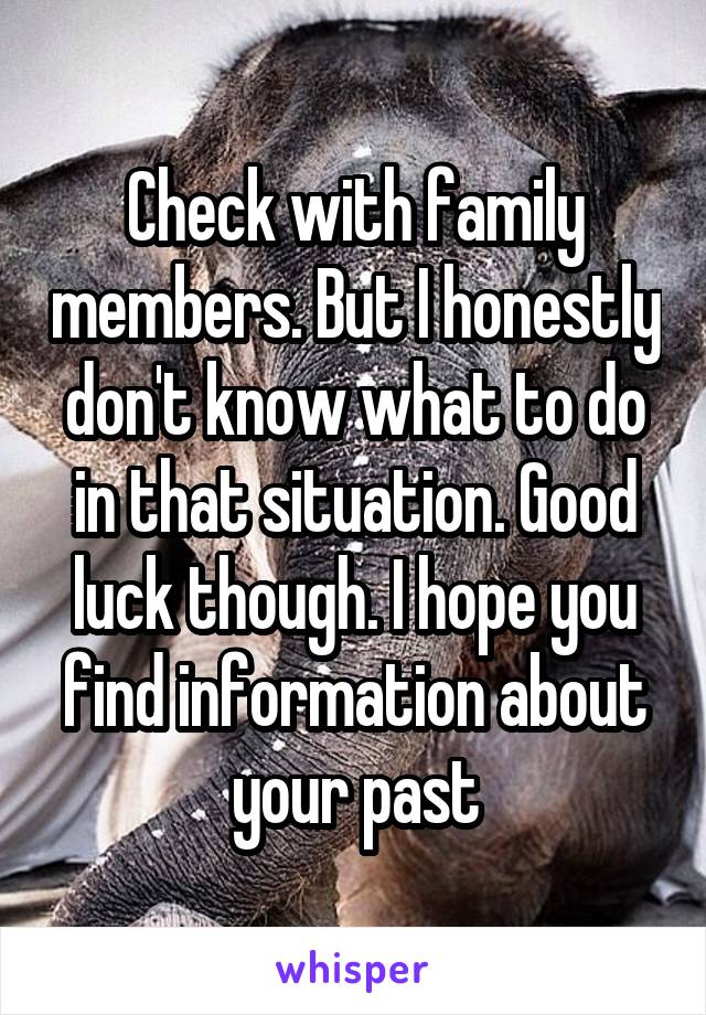 Check with family members. But I honestly don't know what to do in that situation. Good luck though. I hope you find information about your past