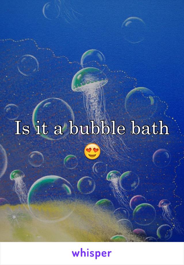 Is it a bubble bath 😍