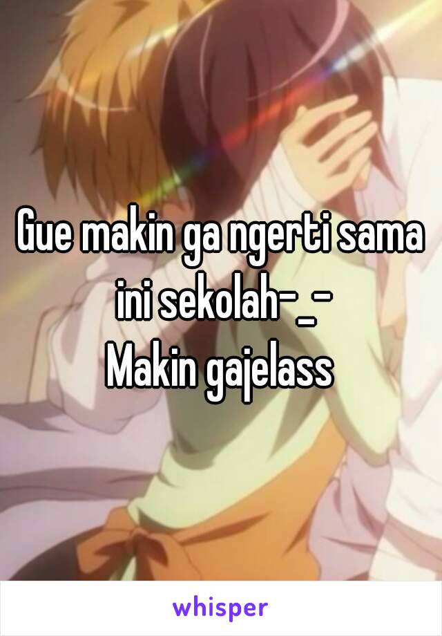 Gue makin ga ngerti sama ini sekolah-_-
Makin gajelass