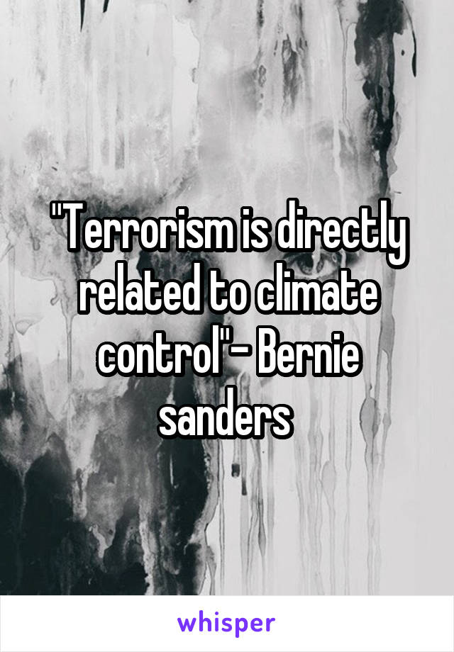 "Terrorism is directly related to climate control"- Bernie sanders 