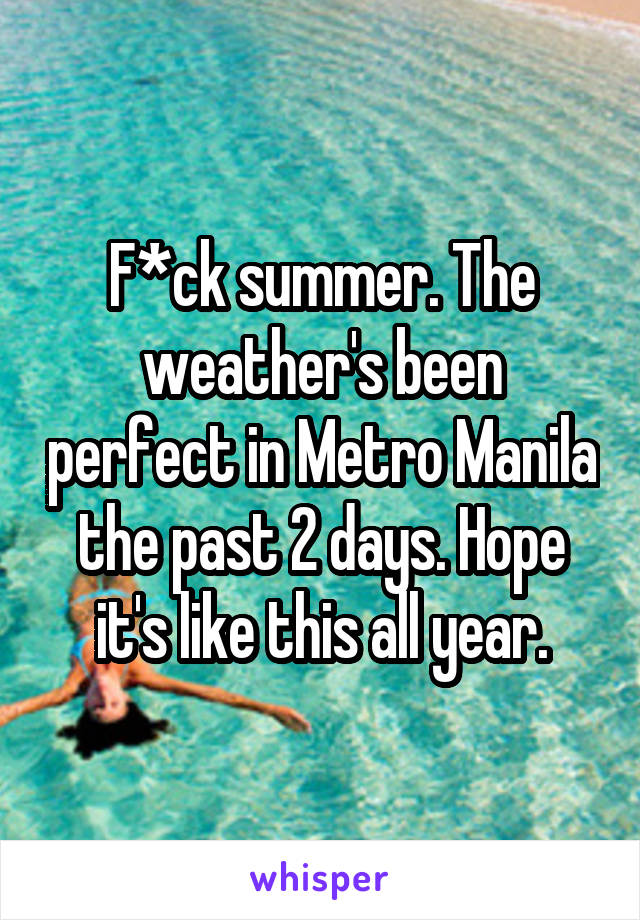 F*ck summer. The weather's been perfect in Metro Manila the past 2 days. Hope it's like this all year.