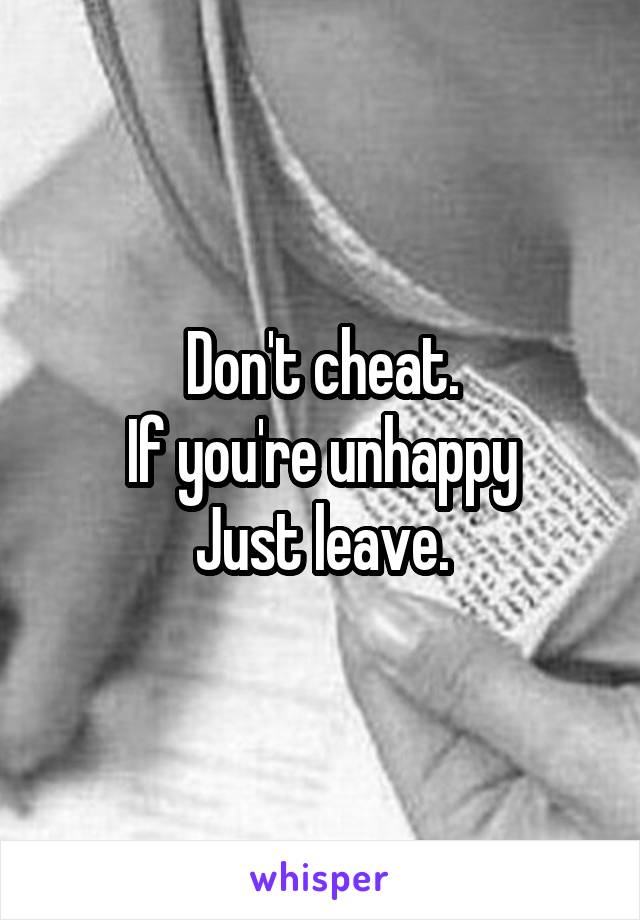 Don't cheat.
If you're unhappy
Just leave.