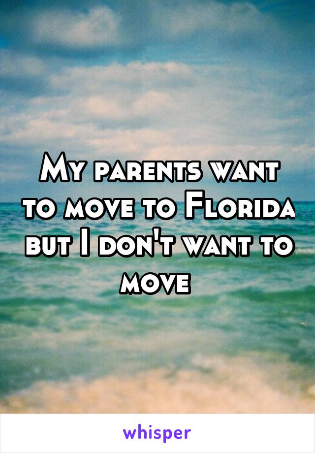 My parents want to move to Florida but I don't want to move 