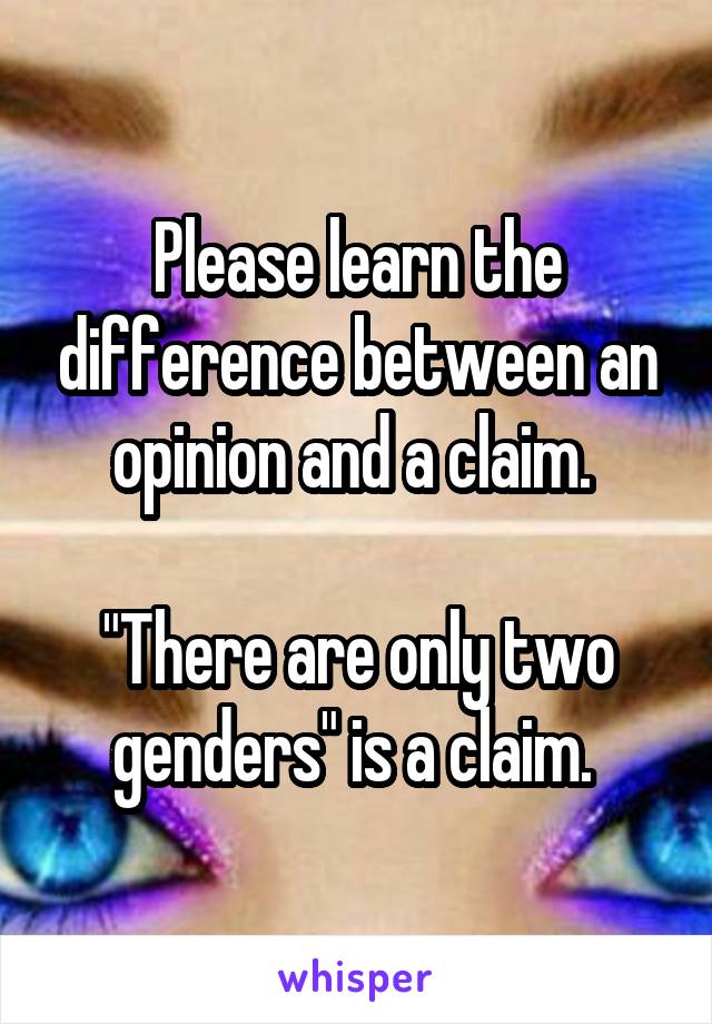 Please learn the difference between an opinion and a claim. 

"There are only two genders" is a claim. 