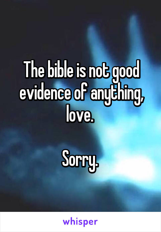 The bible is not good evidence of anything, love. 

Sorry. 