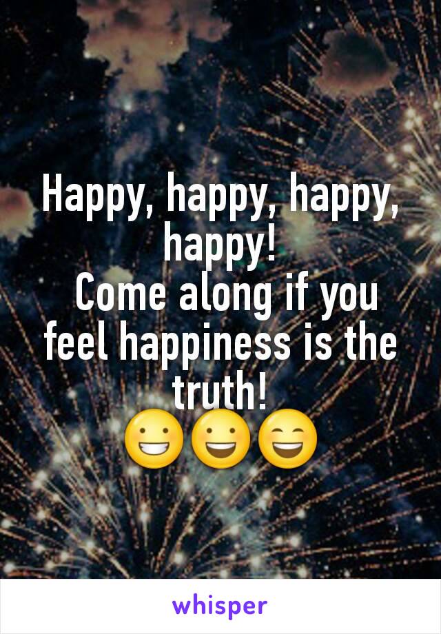 Happy, happy, happy, happy!
 Come along if you feel happiness is the truth!
😀😃😄