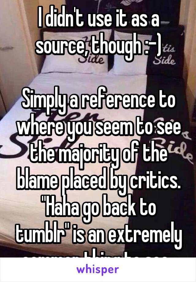 I didn't use it as a source, though :-)

Simply a reference to where you seem to see the majority of the blame placed by critics. "Haha go back to tumblr" is an extremely common thing to see. 