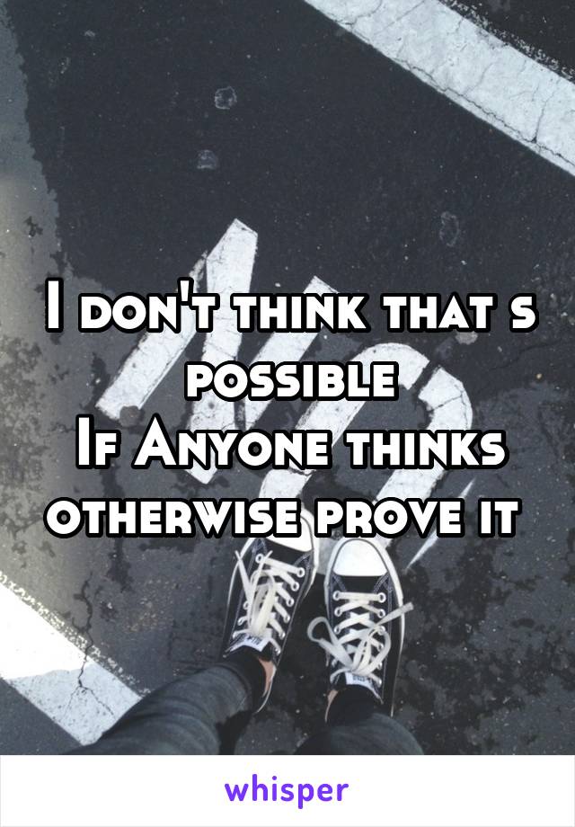 I don't think that s possible
If Anyone thinks otherwise prove it 