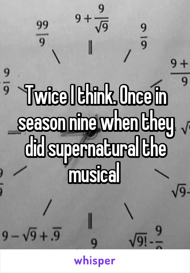 Twice I think. Once in season nine when they did supernatural the musical 