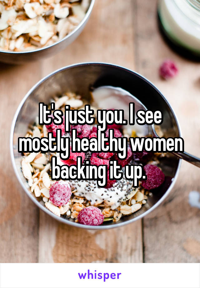 It's just you. I see mostly healthy women backing it up. 