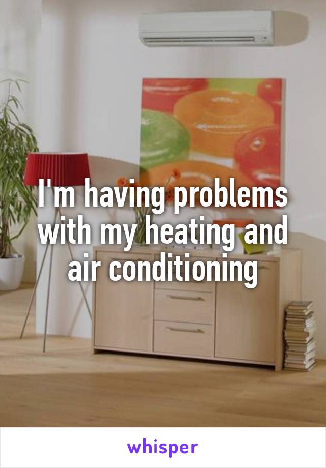 I'm having problems with my heating and air conditioning
