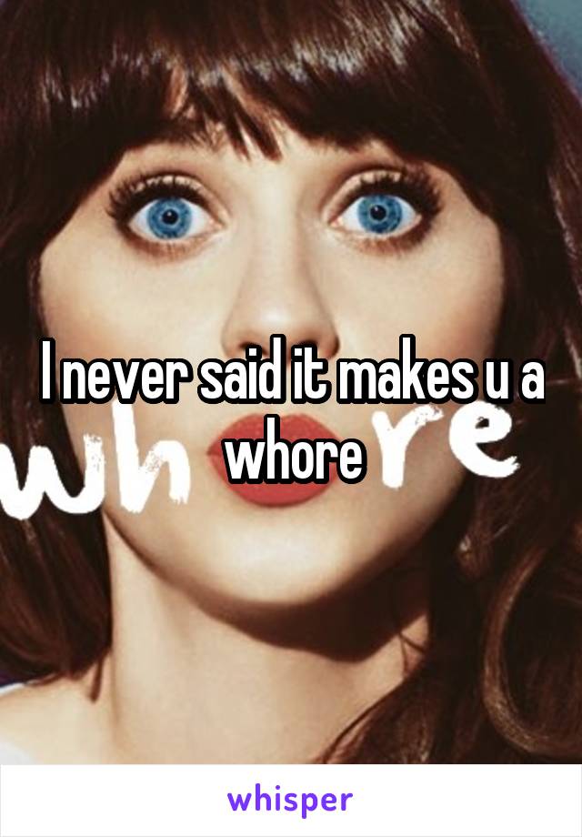 I never said it makes u a whore