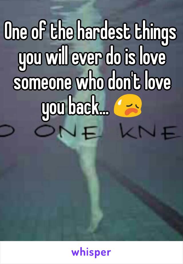 One of the hardest things you will ever do is love someone who don't love you back... 😥