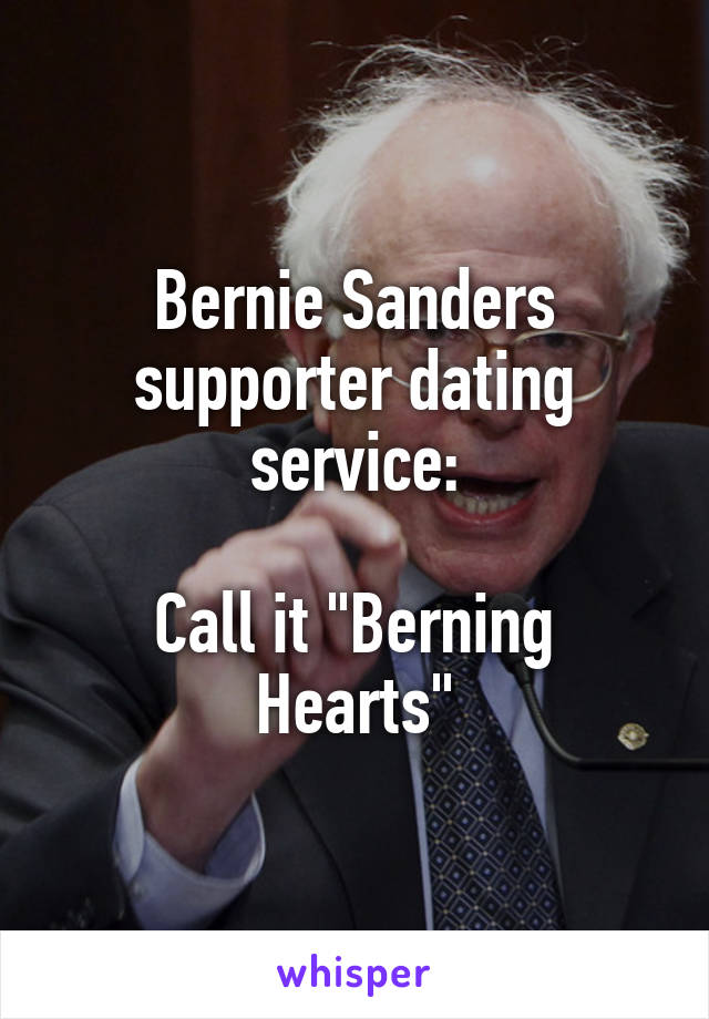 Bernie Sanders supporter dating service:

Call it "Berning Hearts"