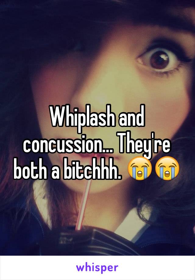 Whiplash and concussion... They're both a bitchhh. 😭😭