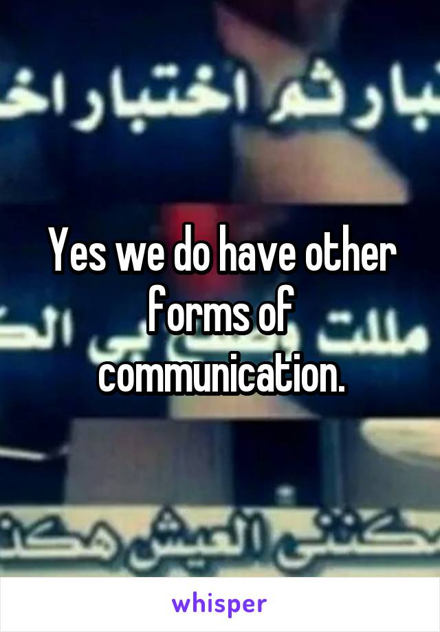 Yes we do have other forms of communication.