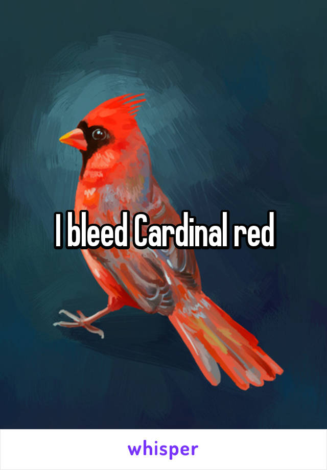 I bleed Cardinal red