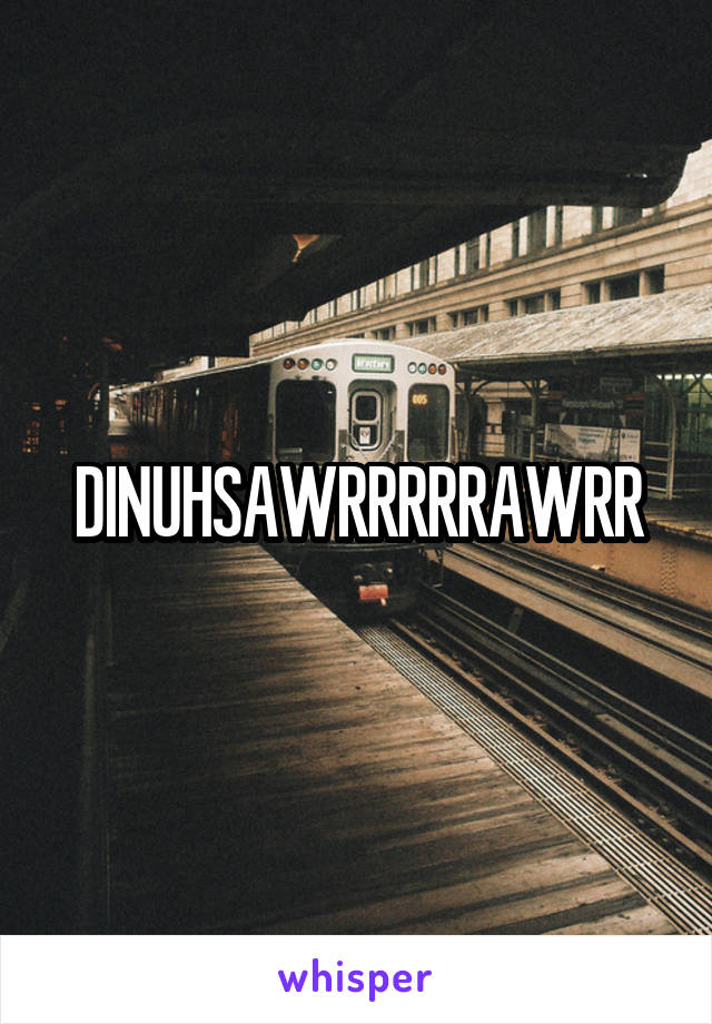 DINUHSAWRRRRRAWRR