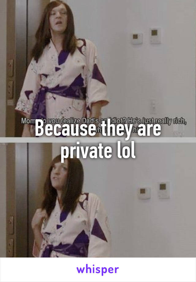 Because they are private lol