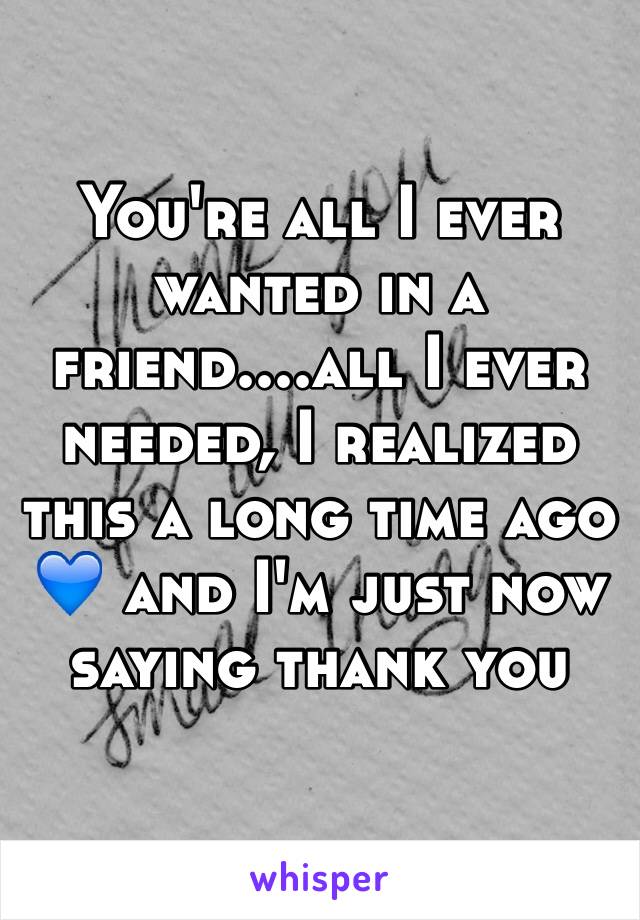 You're all I ever wanted in a friend....all I ever needed, I realized this a long time ago 💙 and I'm just now saying thank you 