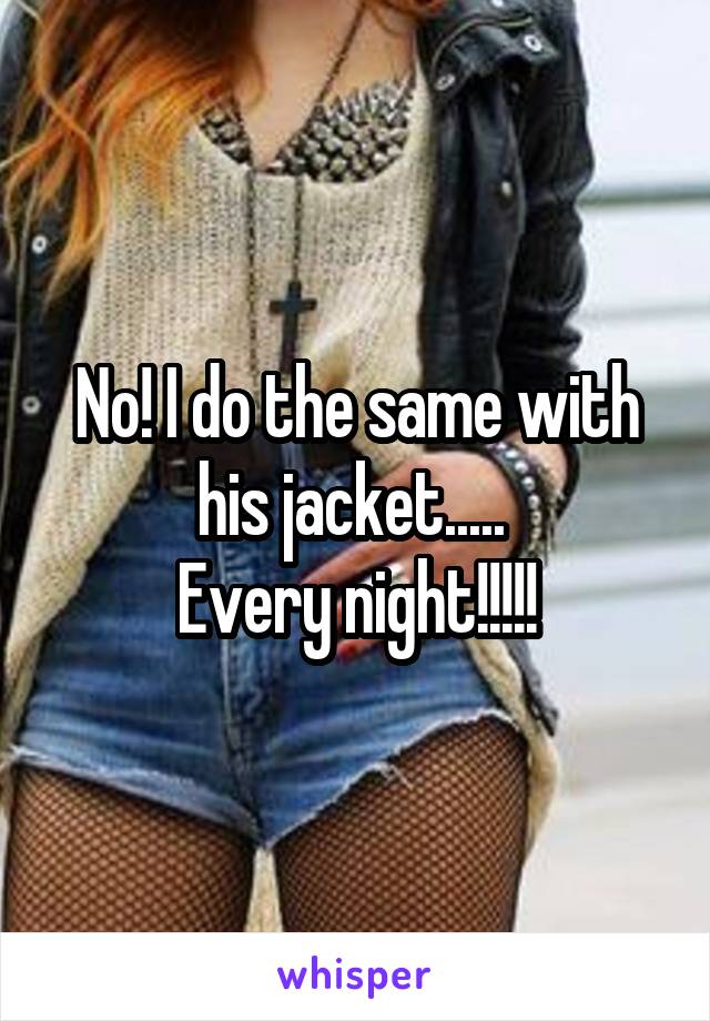 No! I do the same with his jacket..... 
Every night!!!!!