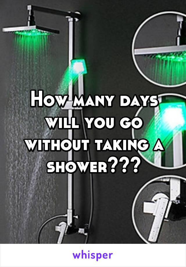 How many days will you go without taking a shower???