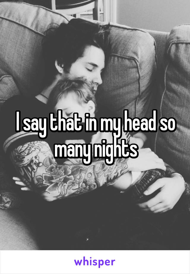 I say that in my head so many nights