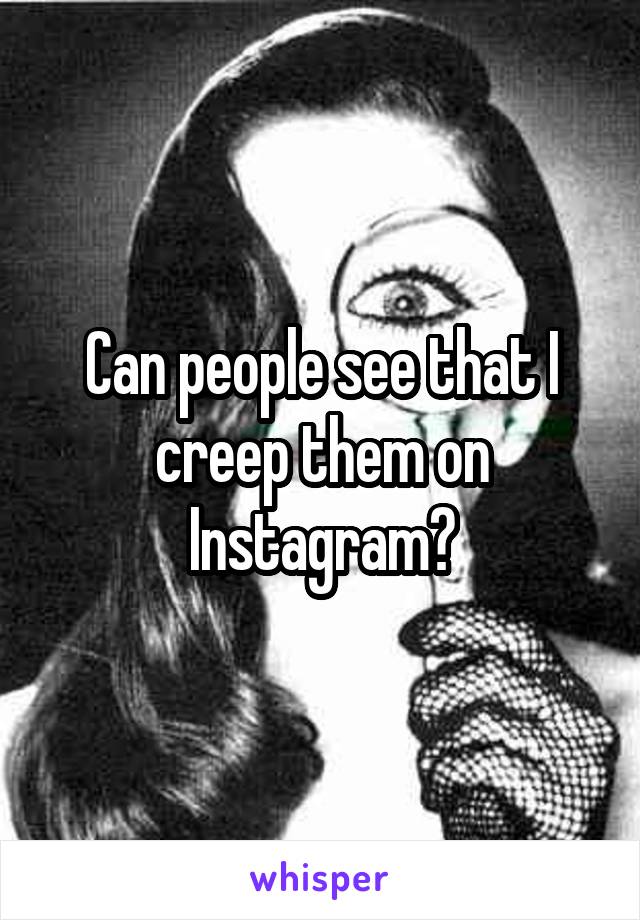Can people see that I creep them on Instagram?