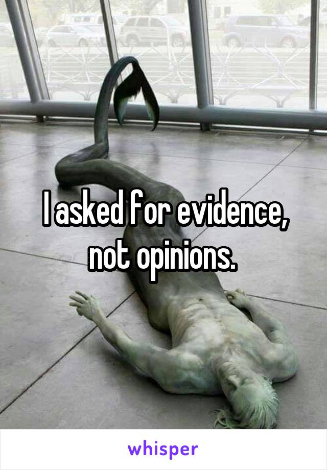 I asked for evidence, not opinions. 