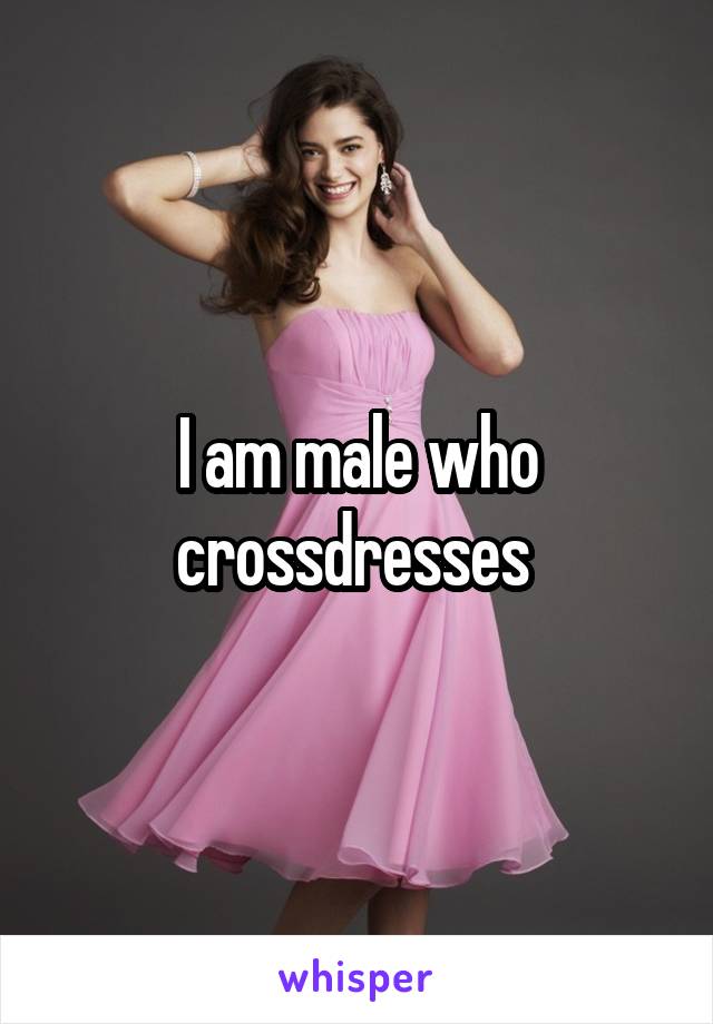 I am male who crossdresses 