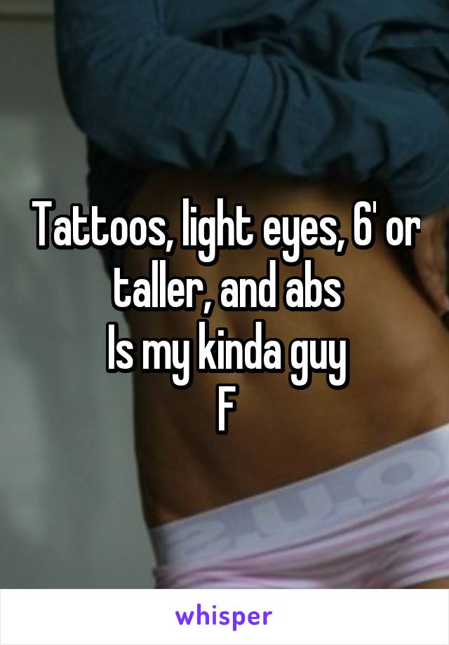 Tattoos, light eyes, 6' or taller, and abs
Is my kinda guy
F