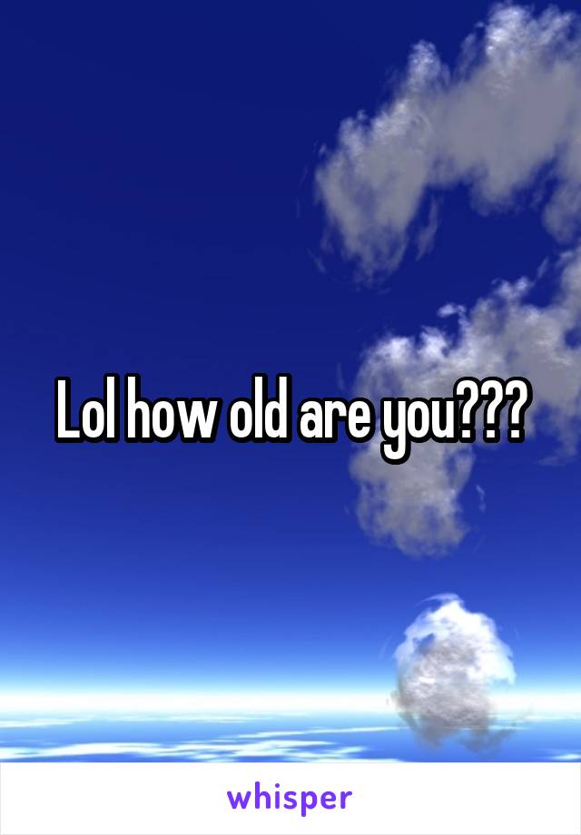 Lol how old are you???