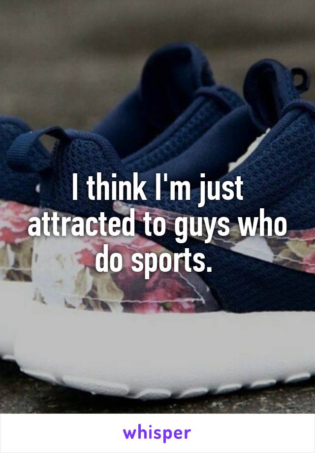 I think I'm just attracted to guys who do sports. 