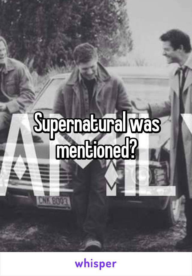 Supernatural was mentioned?