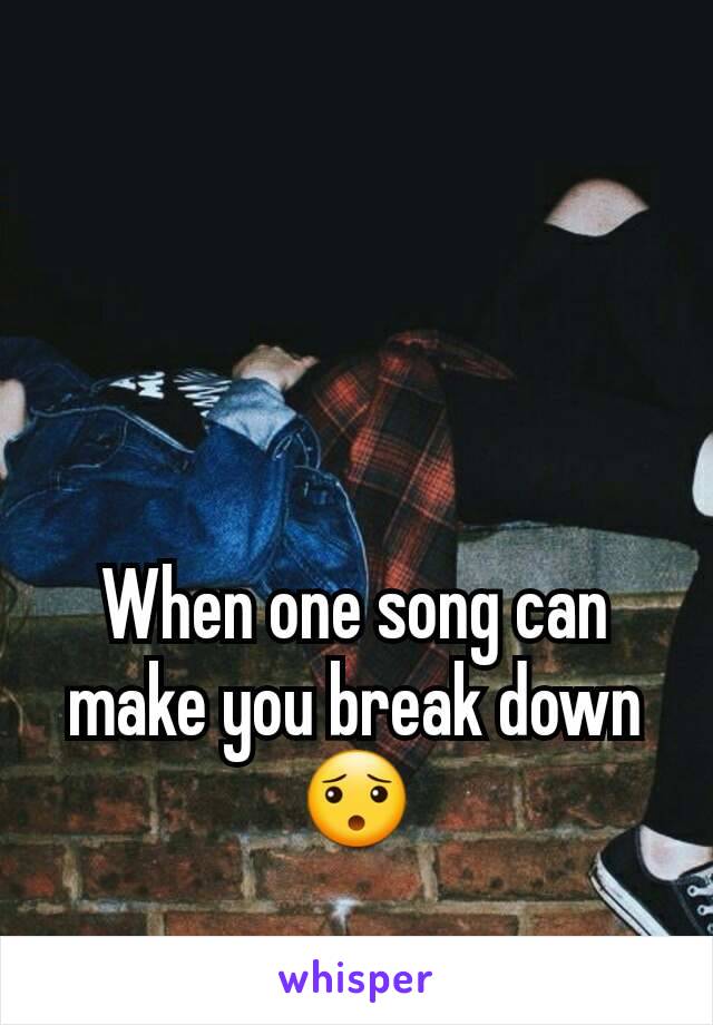 When one song can make you break down 😯